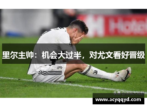 里尔主帅：机会大过半，对尤文看好晋级