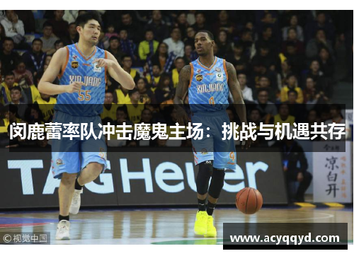 闵鹿蕾率队冲击魔鬼主场：挑战与机遇共存